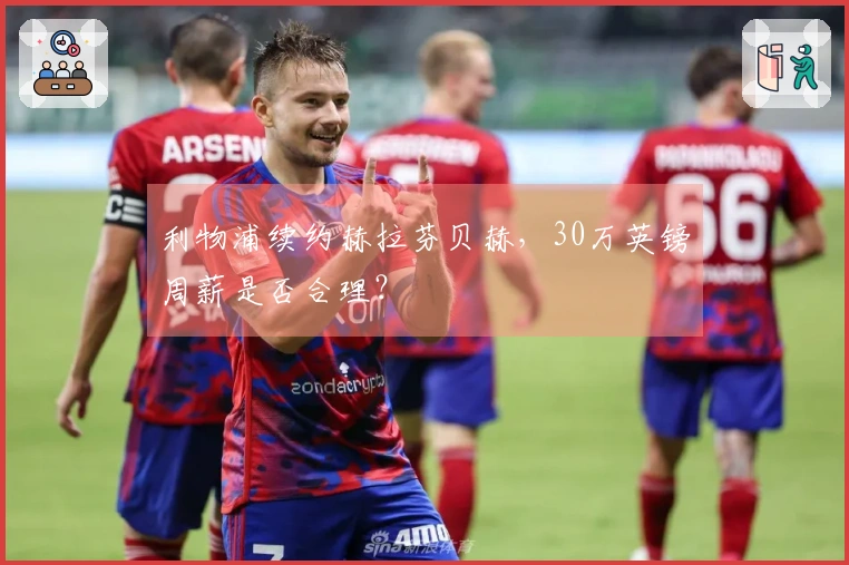 利物浦续约赫拉芬贝赫，30万英镑周薪是否合理？