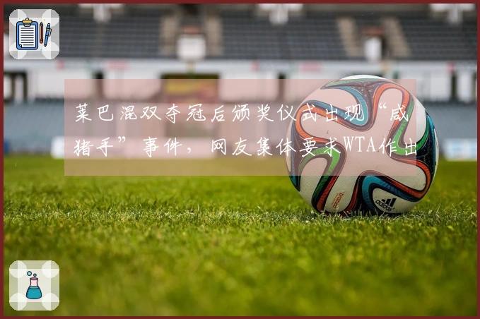 莱巴混双夺冠后颁奖仪式出现“咸猪手”事件，网友集体要求WTA作出回应