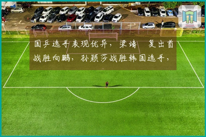 国乒选手表现优异,梁靖崑复出首战胜向鹏,孙颖莎战胜韩国选手,男队4人女队6人晋级16强