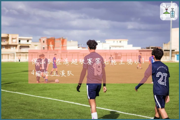 保山队在滇超联赛第七轮主场以1-4输给玉溪队