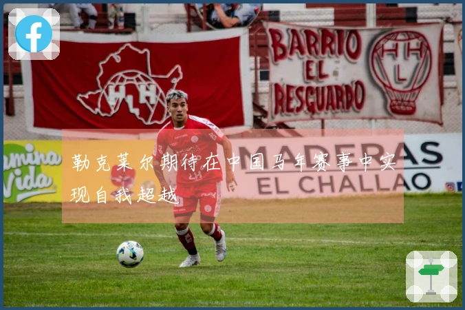 勒克莱尔期待在中国马年赛事中实现自我超越