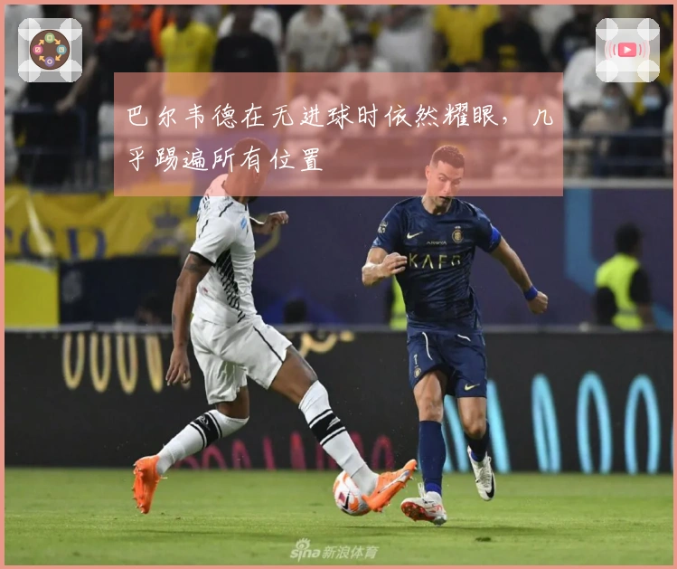 巴尔韦德在无进球时依然耀眼，几乎踢遍所有位置