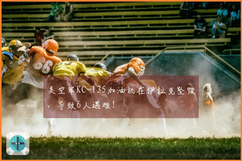 美空军KC-135加油机在伊拉克坠毁，导致6人遇难！