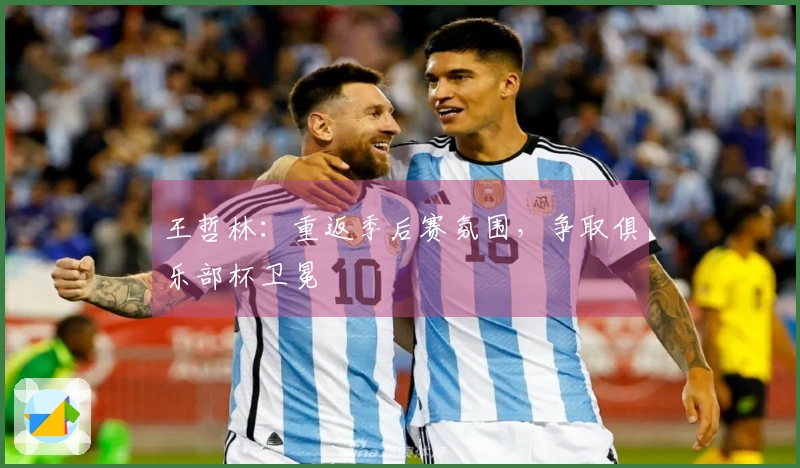 王哲林：重返季后赛氛围，争取俱乐部杯卫冕