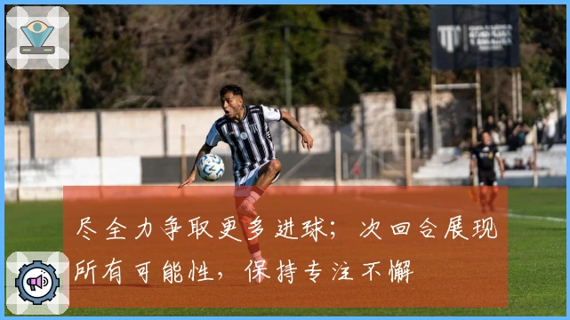 尽全力争取更多进球；次回合展现所有可能性，保持专注不懈