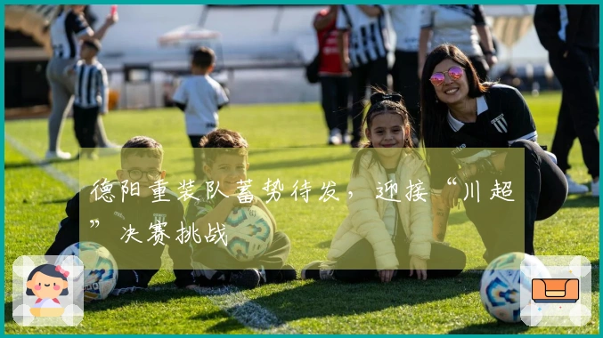 德阳重装队蓄势待发，迎接“川超”决赛挑战