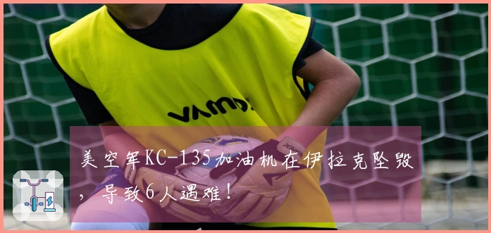 美空军KC-135加油机在伊拉克坠毁，导致6人遇难！