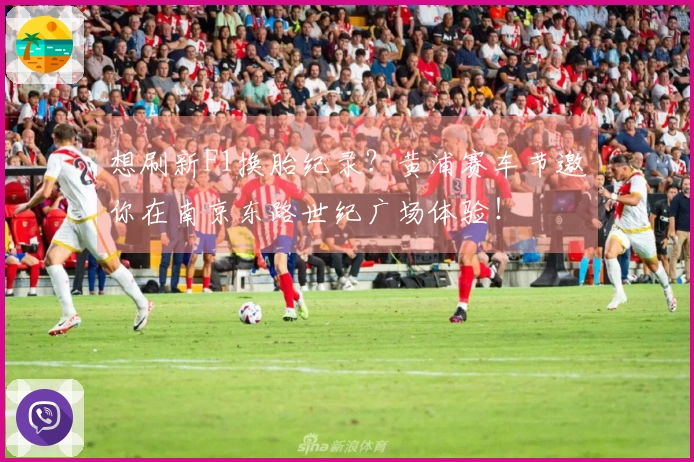 想刷新F1换胎纪录？黄浦赛车节邀你在南京东路世纪广场体验！