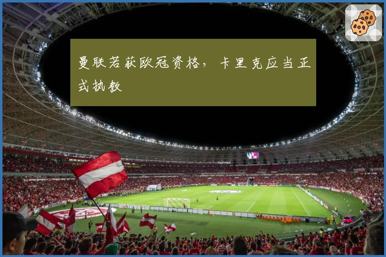曼联若获欧冠资格，卡里克应当正式执教