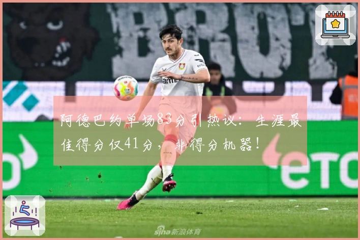 阿德巴约单场83分引热议：生涯最佳得分仅41分，非得分机器！