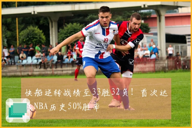 快船逆转战绩至33胜32负！首次达成NBA历史50%胜率